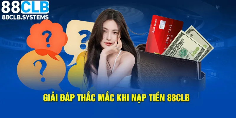 Những vấn đề thường gặp khi nạp tiền 88CLB và giải đáp chi tiết